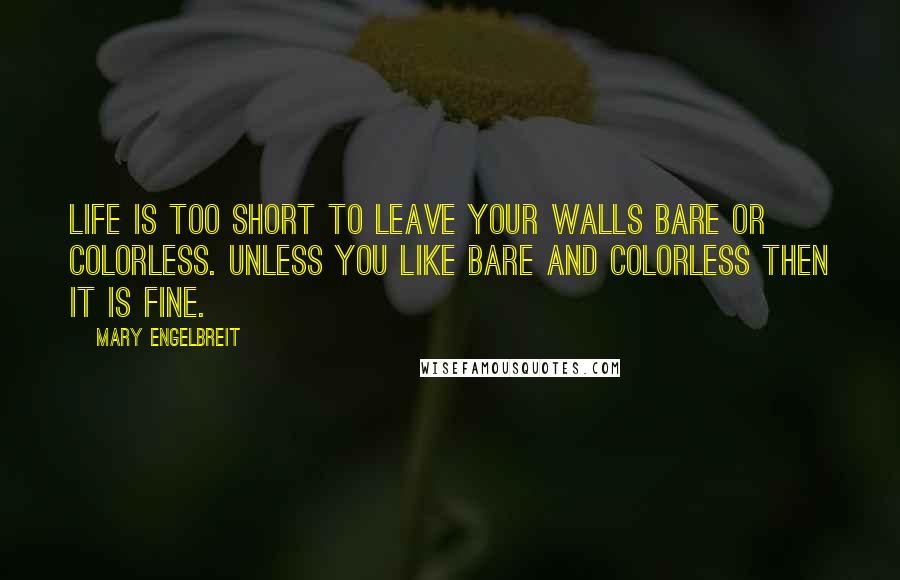 Mary Engelbreit Quotes: Life is too short to leave your walls bare or colorless. Unless you like bare and colorless then it is fine.