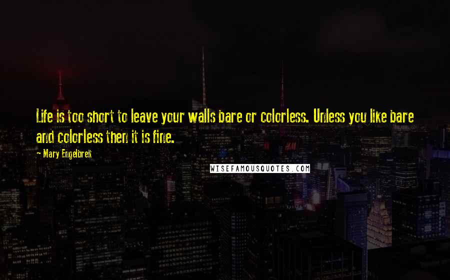Mary Engelbreit Quotes: Life is too short to leave your walls bare or colorless. Unless you like bare and colorless then it is fine.