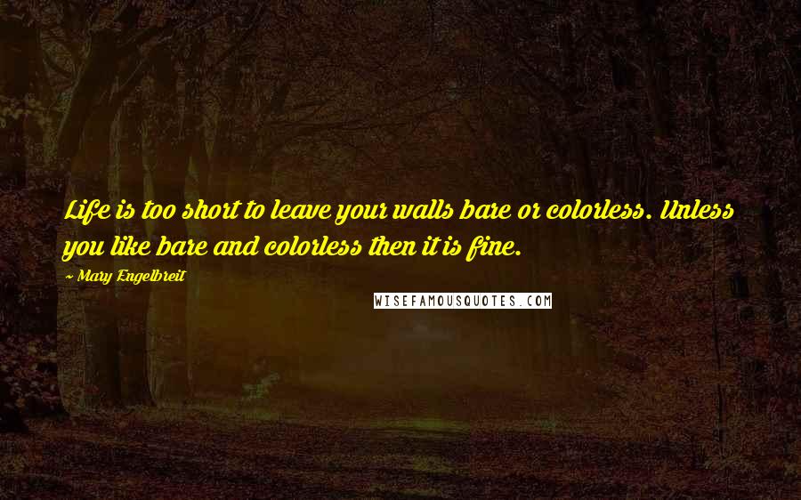 Mary Engelbreit Quotes: Life is too short to leave your walls bare or colorless. Unless you like bare and colorless then it is fine.