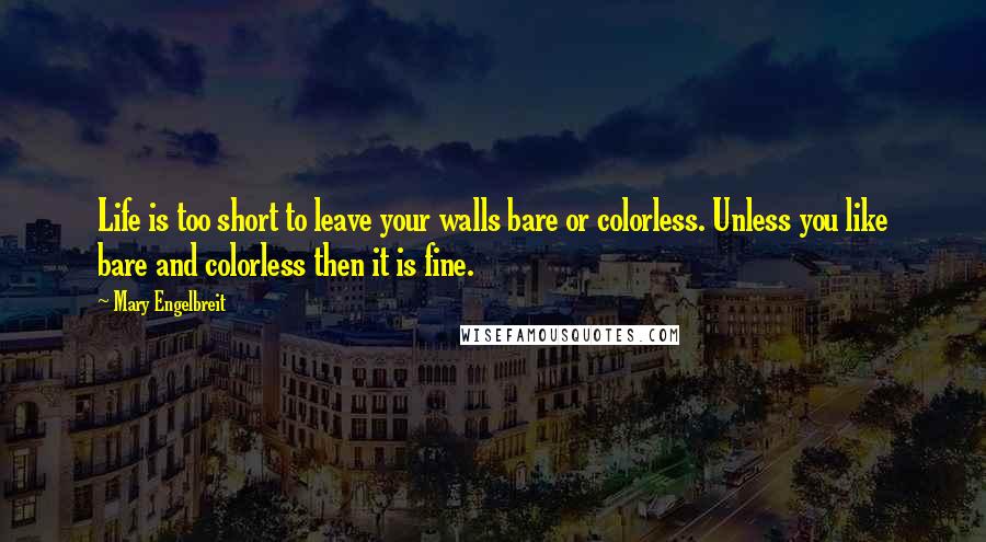 Mary Engelbreit Quotes: Life is too short to leave your walls bare or colorless. Unless you like bare and colorless then it is fine.
