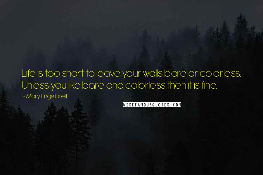 Mary Engelbreit Quotes: Life is too short to leave your walls bare or colorless. Unless you like bare and colorless then it is fine.
