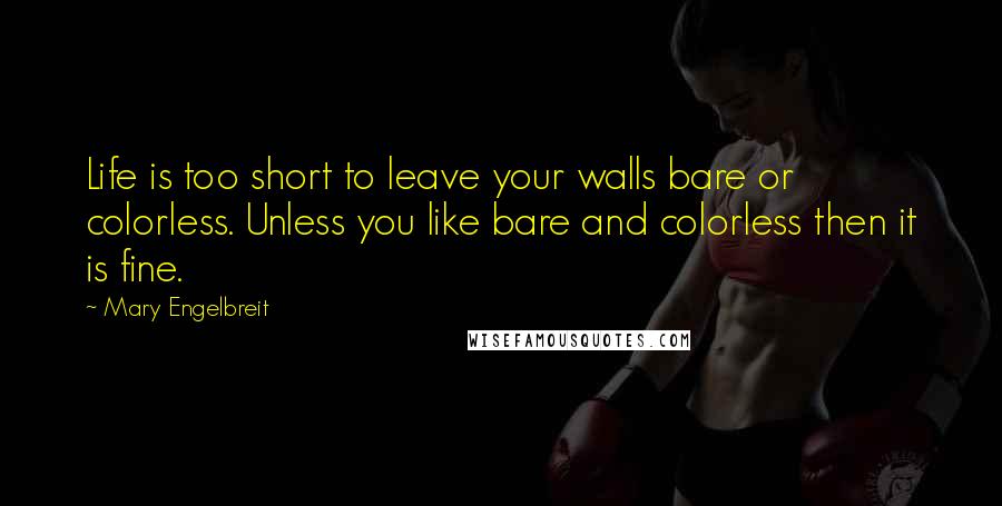 Mary Engelbreit Quotes: Life is too short to leave your walls bare or colorless. Unless you like bare and colorless then it is fine.