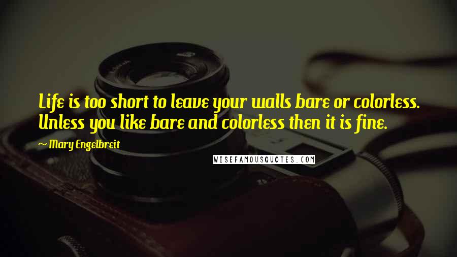 Mary Engelbreit Quotes: Life is too short to leave your walls bare or colorless. Unless you like bare and colorless then it is fine.