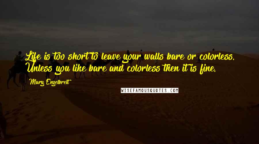 Mary Engelbreit Quotes: Life is too short to leave your walls bare or colorless. Unless you like bare and colorless then it is fine.