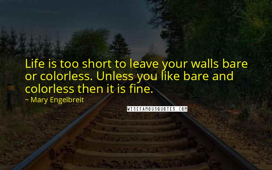 Mary Engelbreit Quotes: Life is too short to leave your walls bare or colorless. Unless you like bare and colorless then it is fine.