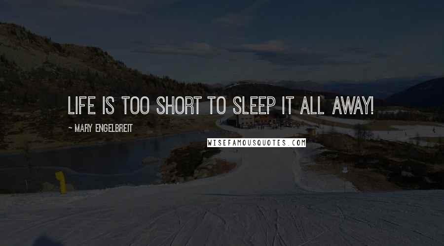 Mary Engelbreit Quotes: Life is too short to sleep it all away!