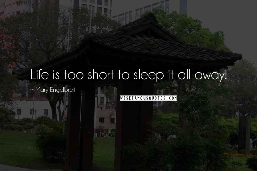 Mary Engelbreit Quotes: Life is too short to sleep it all away!