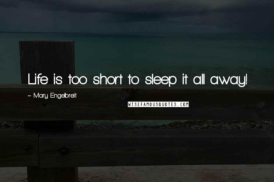 Mary Engelbreit Quotes: Life is too short to sleep it all away!