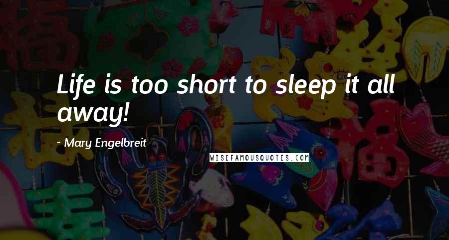 Mary Engelbreit Quotes: Life is too short to sleep it all away!