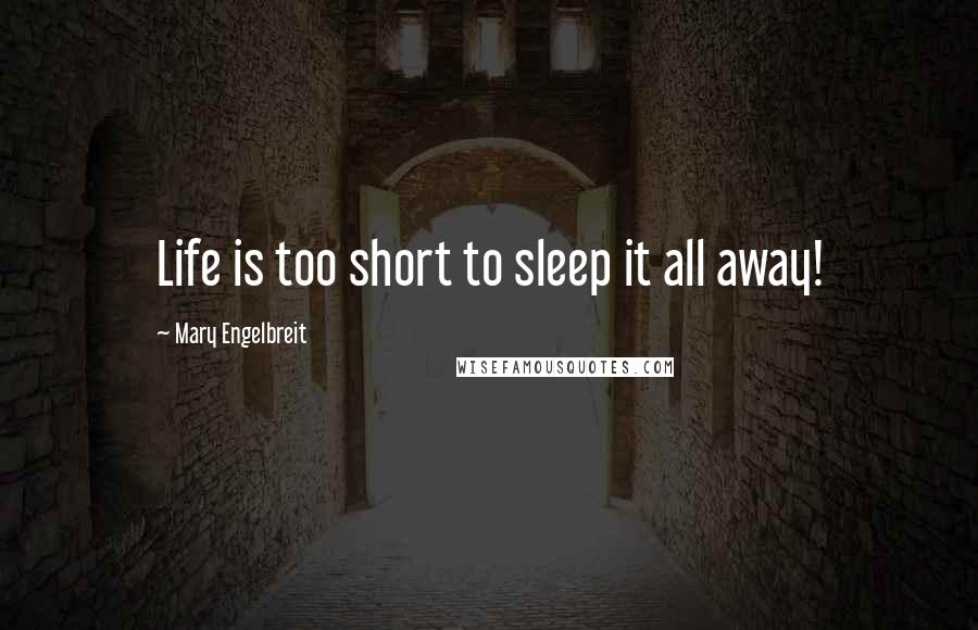Mary Engelbreit Quotes: Life is too short to sleep it all away!