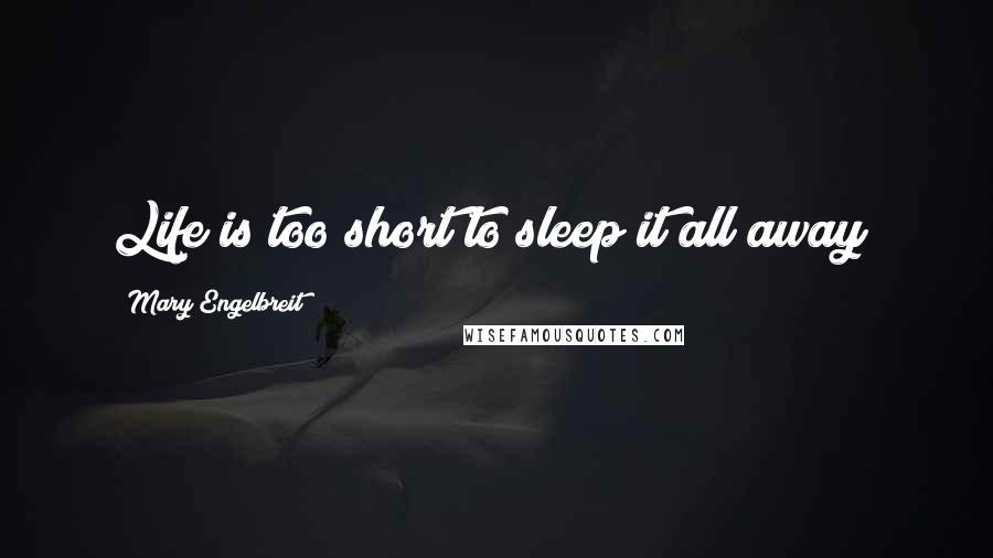 Mary Engelbreit Quotes: Life is too short to sleep it all away!