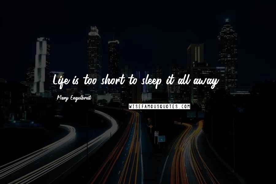 Mary Engelbreit Quotes: Life is too short to sleep it all away!