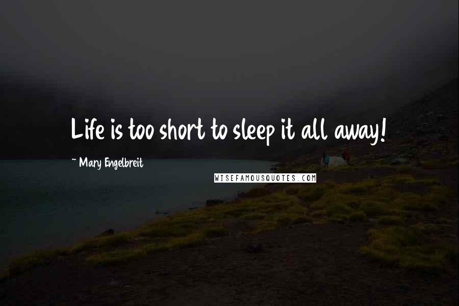 Mary Engelbreit Quotes: Life is too short to sleep it all away!