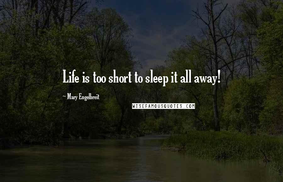 Mary Engelbreit Quotes: Life is too short to sleep it all away!