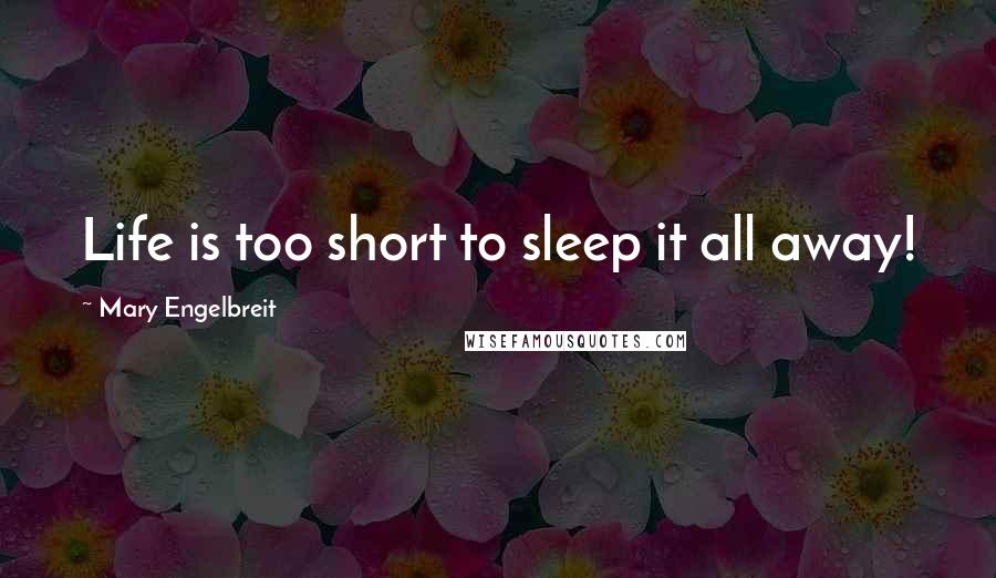 Mary Engelbreit Quotes: Life is too short to sleep it all away!