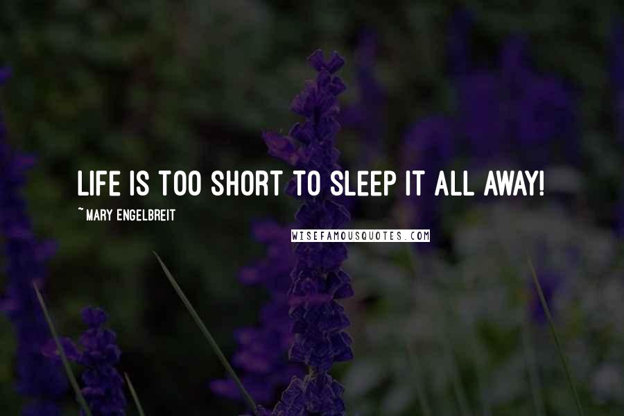 Mary Engelbreit Quotes: Life is too short to sleep it all away!