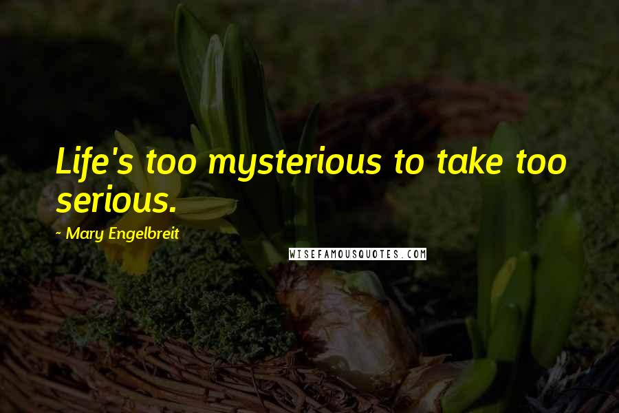 Mary Engelbreit Quotes: Life's too mysterious to take too serious.