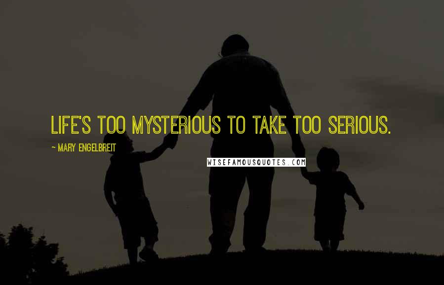 Mary Engelbreit Quotes: Life's too mysterious to take too serious.