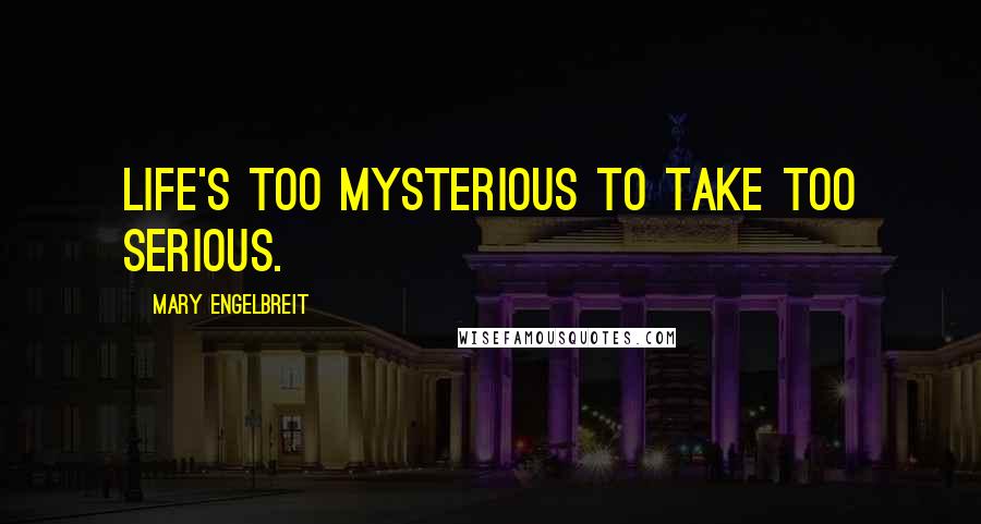 Mary Engelbreit Quotes: Life's too mysterious to take too serious.