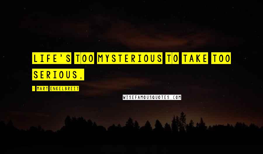 Mary Engelbreit Quotes: Life's too mysterious to take too serious.