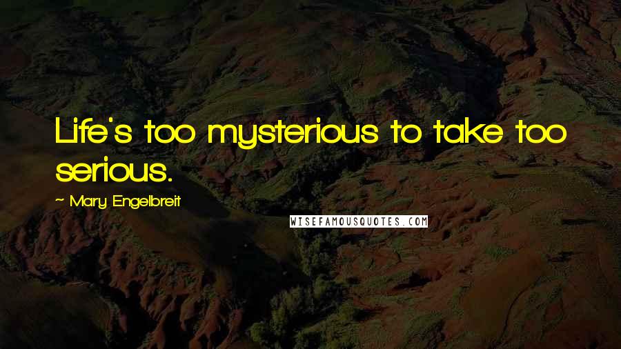Mary Engelbreit Quotes: Life's too mysterious to take too serious.