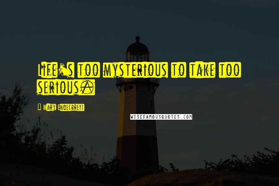 Mary Engelbreit Quotes: Life's too mysterious to take too serious.