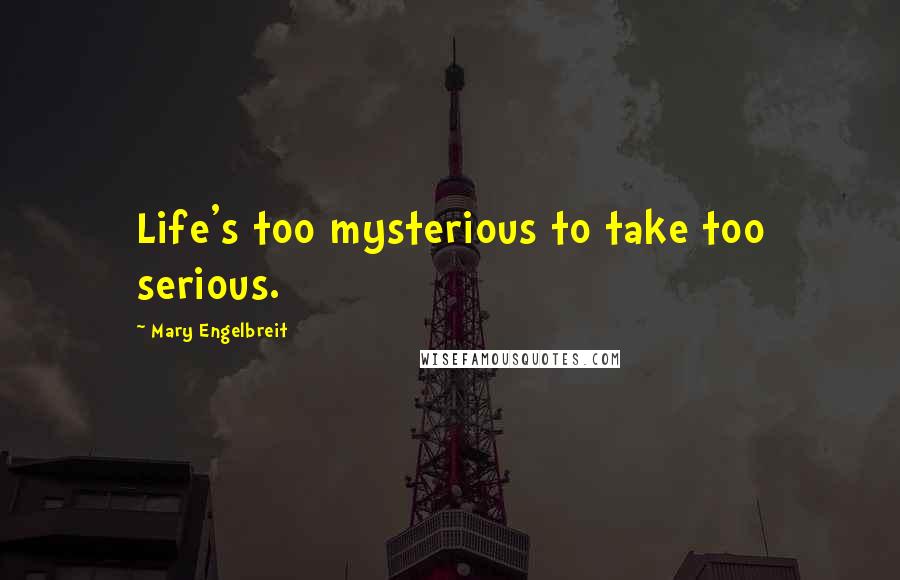 Mary Engelbreit Quotes: Life's too mysterious to take too serious.