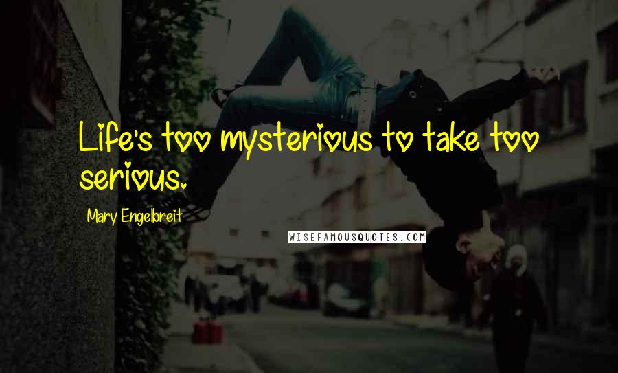 Mary Engelbreit Quotes: Life's too mysterious to take too serious.