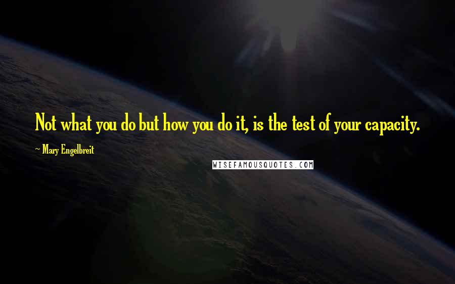 Mary Engelbreit Quotes: Not what you do but how you do it, is the test of your capacity.