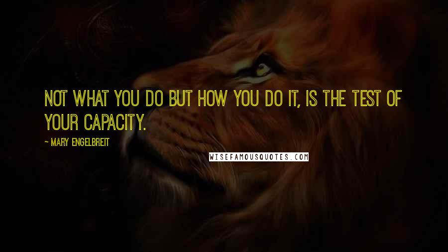 Mary Engelbreit Quotes: Not what you do but how you do it, is the test of your capacity.