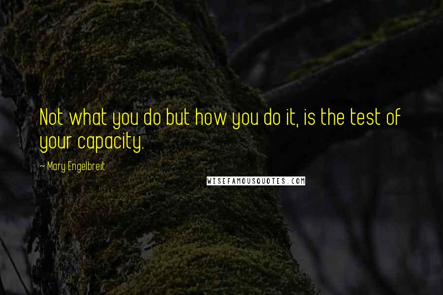 Mary Engelbreit Quotes: Not what you do but how you do it, is the test of your capacity.