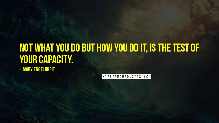 Mary Engelbreit Quotes: Not what you do but how you do it, is the test of your capacity.