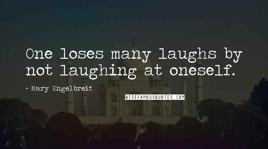 Mary Engelbreit Quotes: One loses many laughs by not laughing at oneself.