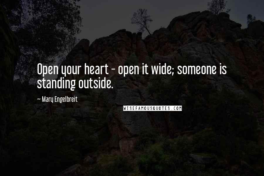 Mary Engelbreit Quotes: Open your heart - open it wide; someone is standing outside.