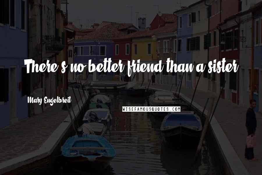 Mary Engelbreit Quotes: There's no better friend than a sister ...