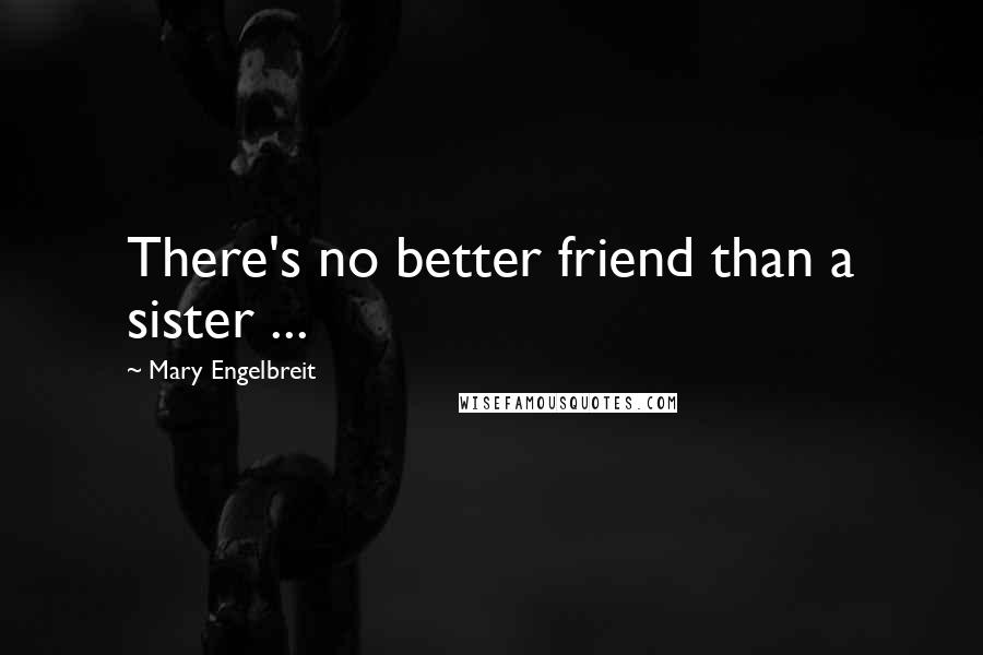 Mary Engelbreit Quotes: There's no better friend than a sister ...