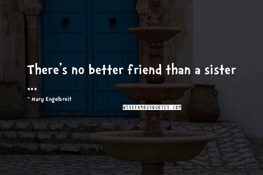 Mary Engelbreit Quotes: There's no better friend than a sister ...