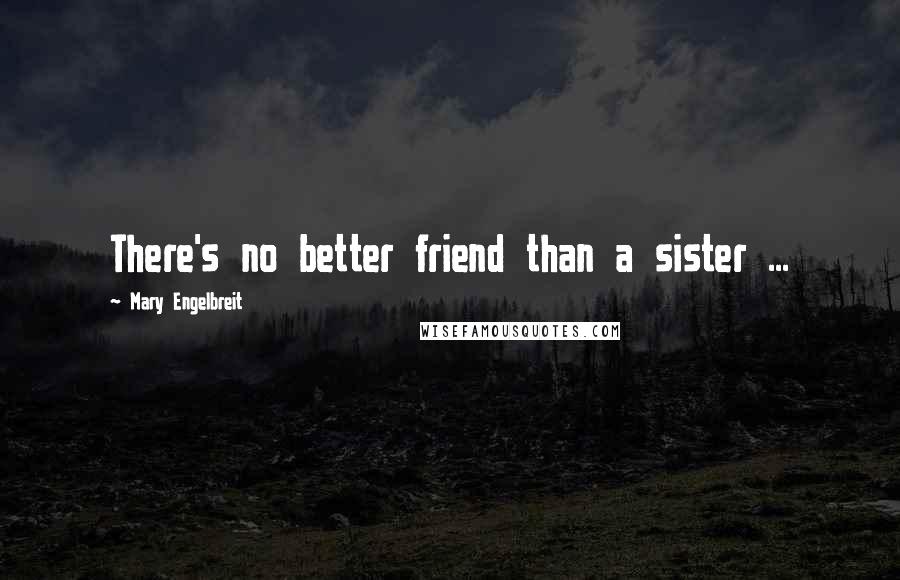 Mary Engelbreit Quotes: There's no better friend than a sister ...