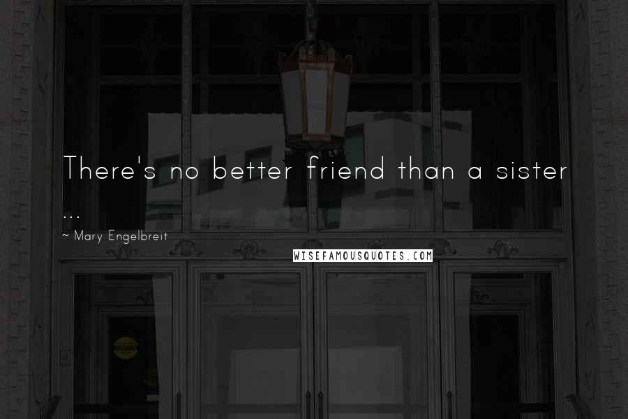 Mary Engelbreit Quotes: There's no better friend than a sister ...