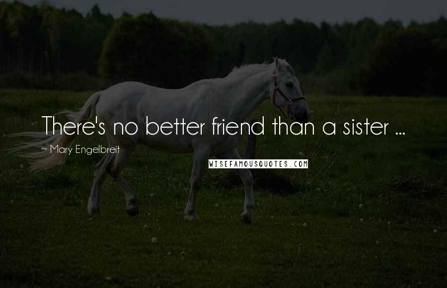 Mary Engelbreit Quotes: There's no better friend than a sister ...