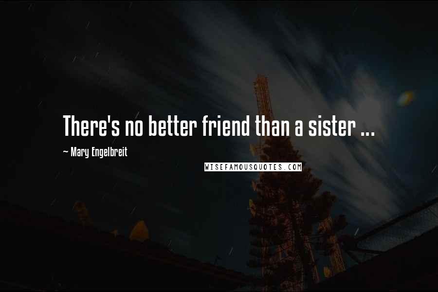 Mary Engelbreit Quotes: There's no better friend than a sister ...