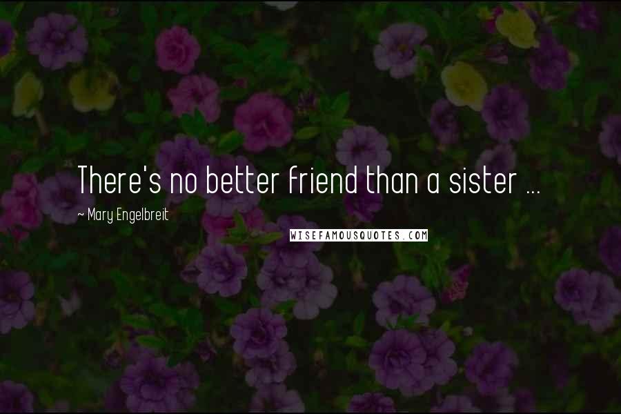 Mary Engelbreit Quotes: There's no better friend than a sister ...