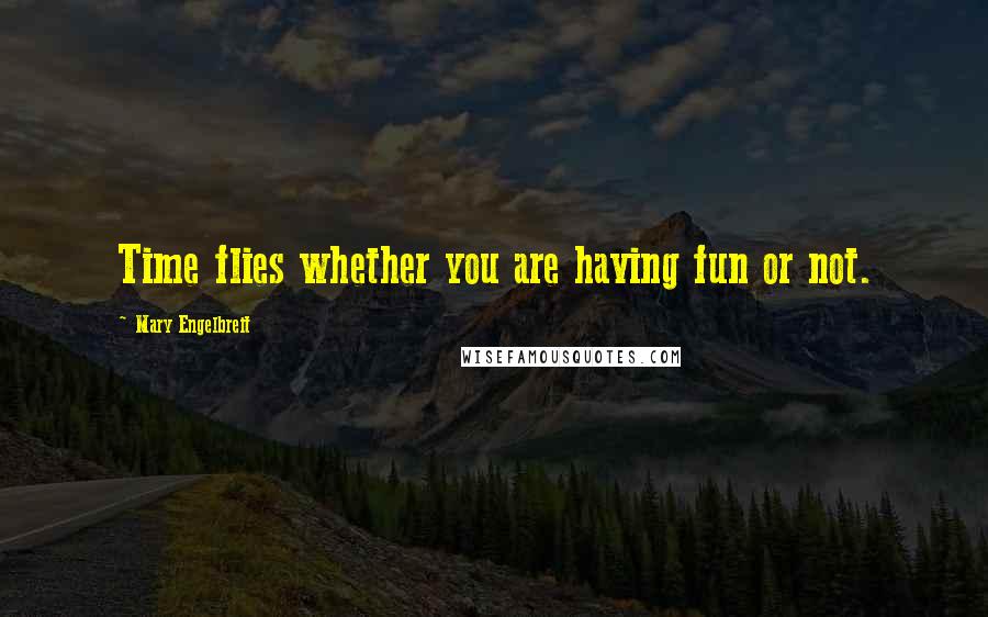 Mary Engelbreit Quotes: Time flies whether you are having fun or not.