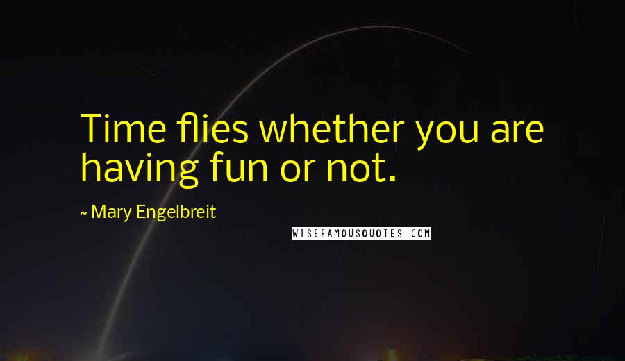 Mary Engelbreit Quotes: Time flies whether you are having fun or not.