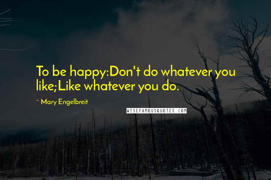 Mary Engelbreit Quotes: To be happy:Don't do whatever you like;Like whatever you do.