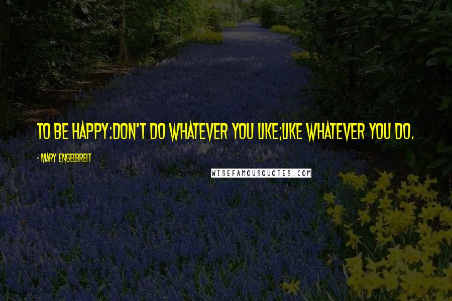 Mary Engelbreit Quotes: To be happy:Don't do whatever you like;Like whatever you do.