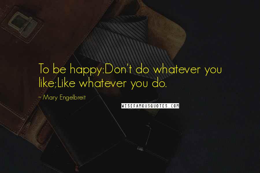 Mary Engelbreit Quotes: To be happy:Don't do whatever you like;Like whatever you do.