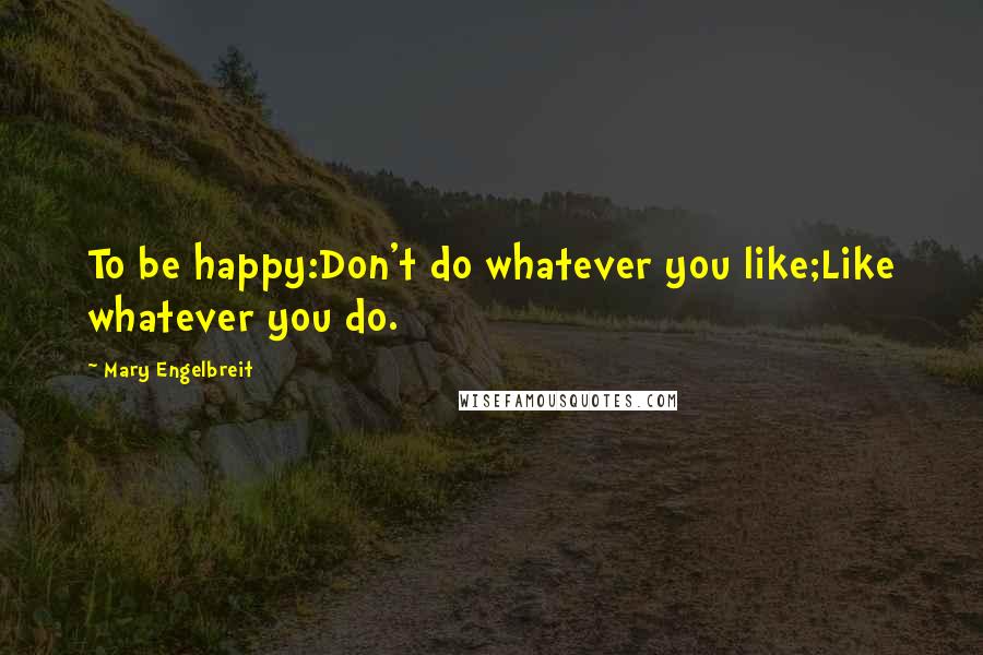 Mary Engelbreit Quotes: To be happy:Don't do whatever you like;Like whatever you do.