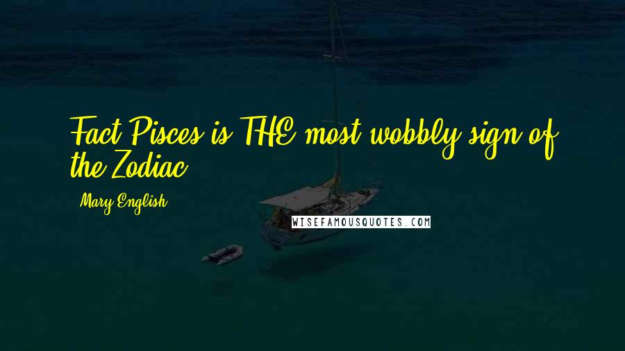 Mary English Quotes: Fact.Pisces is THE most wobbly sign of the Zodiac.