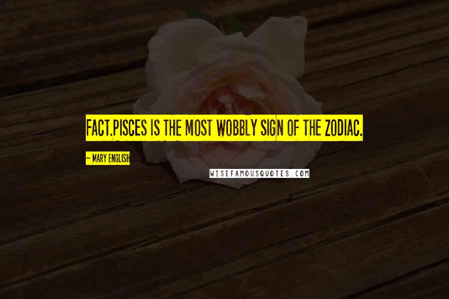 Mary English Quotes: Fact.Pisces is THE most wobbly sign of the Zodiac.